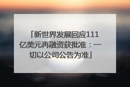 新世界发展回应111亿美元再融资获批准：一切以公司公告为准