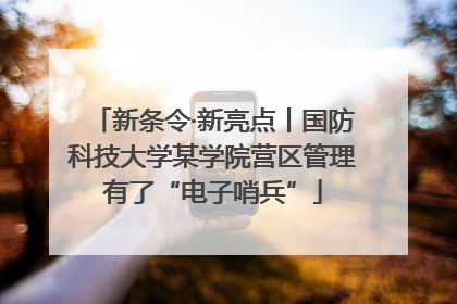 新条令·新亮点丨国防科技大学某学院营区管理有了“电子哨兵”