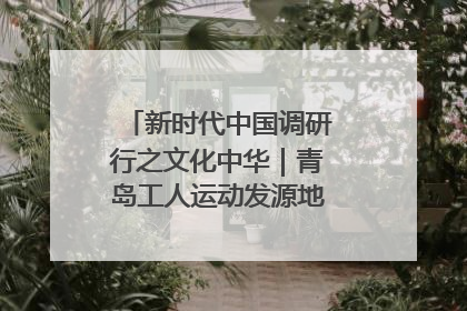 新时代中国调研行之文化中华｜青岛工人运动发源地红色文化浸人心