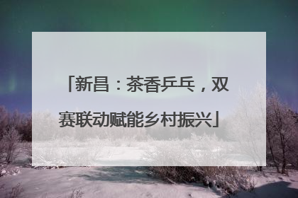 新昌：茶香乒乓，双赛联动赋能乡村振兴
