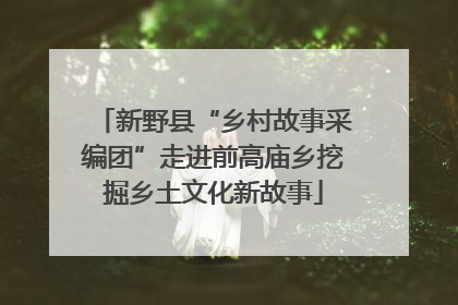 新野县“乡村故事采编团”走进前高庙乡挖掘乡土文化新故事