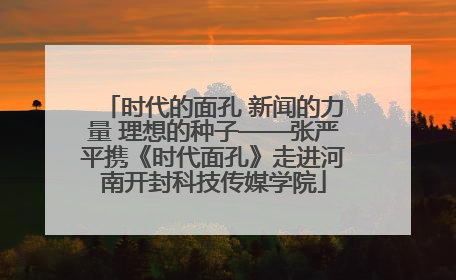 时代的面孔 新闻的力量 理想的种子——张严平携《时代面孔》走进河南开封科技传媒学院