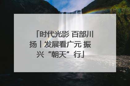 时代光影 百部川扬丨发展看广元 振兴“朝天”行