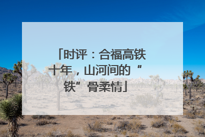 时评：合福高铁十年，山河间的“铁”骨柔情