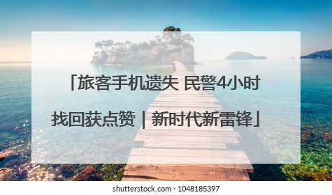旅客手机遗失 民警4小时找回获点赞｜新时代新雷锋