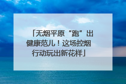 无烟平原“跑”出健康范儿！这场控烟行动玩出新花样