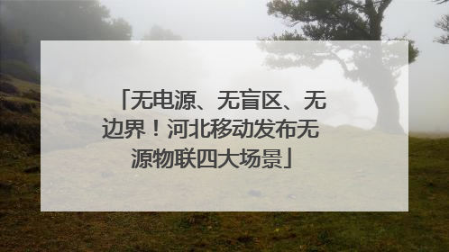 无电源、无盲区、无边界！河北移动发布无源物联四大场景