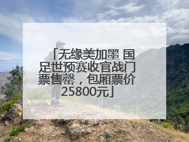 无缘美加墨 国足世预赛收官战门票售罄，包厢票价25800元