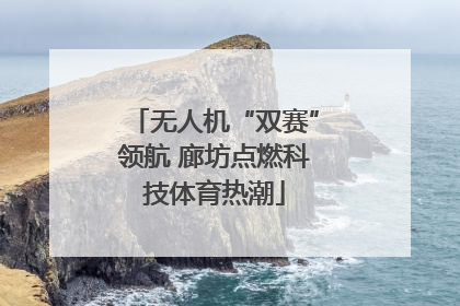 无人机“双赛”领航 廊坊点燃科技体育热潮