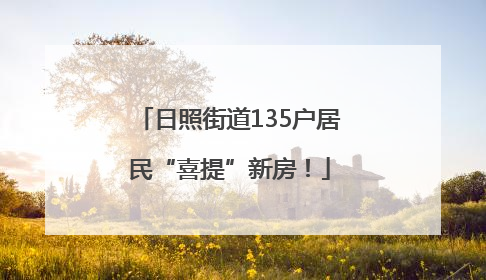 日照街道135户居民“喜提”新房！