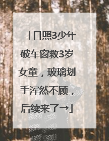 日照3少年破车窗救3岁女童，玻璃划手浑然不顾，后续来了→