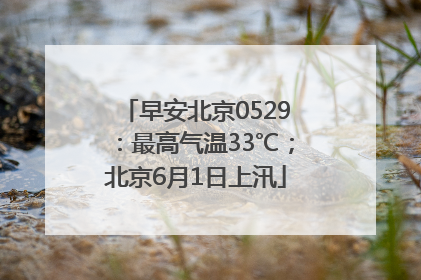 早安北京0529：最高气温33℃；北京6月1日上汛