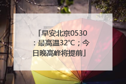 早安北京0530：最高温32℃；今日晚高峰将提前