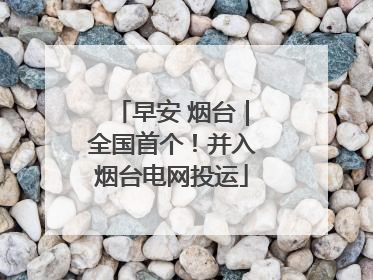 早安 烟台｜全国首个！并入烟台电网投运