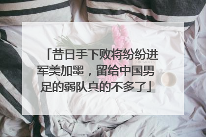 昔日手下败将纷纷进军美加墨，留给中国男足的弱队真的不多了