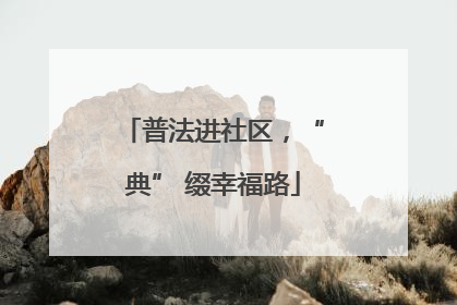 普法进社区，“典” 缀幸福路