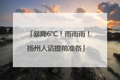 暴降6℃！雨雨雨！扬州人请提前准备