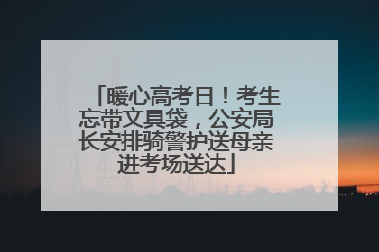 暖心高考日！考生忘带文具袋，公安局长安排骑警护送母亲进考场送达