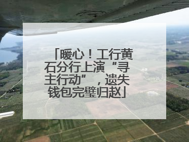 暖心！工行黄石分行上演“寻主行动”，遗失钱包完璧归赵