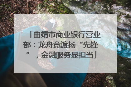曲靖市商业银行营业部：龙舟竞渡扬“先锋”，金融服务显担当