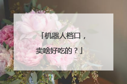 机器人档口，卖啥好吃的？