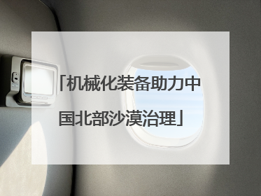 机械化装备助力中国北部沙漠治理