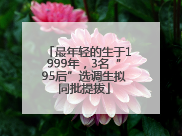 最年轻的生于1999年，3名“95后”选调生拟同批提拔