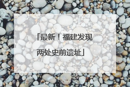 最新！福建发现两处史前遗址