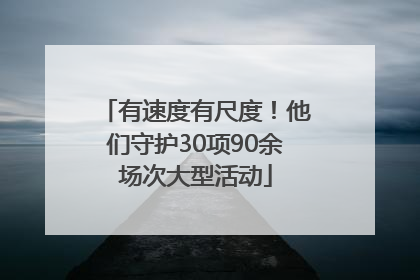 有速度有尺度！他们守护30项90余场次大型活动