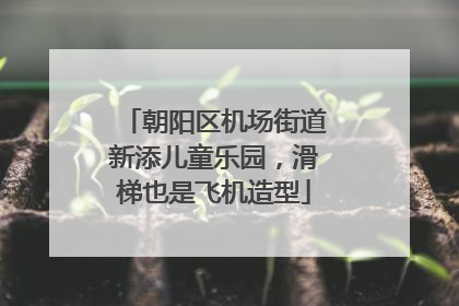 朝阳区机场街道新添儿童乐园，滑梯也是飞机造型