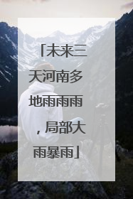 未来三天河南多地雨雨雨，局部大雨暴雨