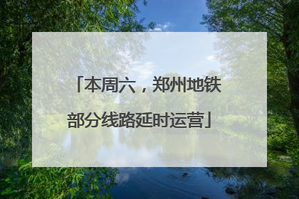 本周六，郑州地铁部分线路延时运营