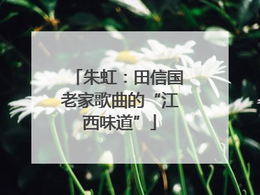 朱虹：田信国老家歌曲的“江西味道”