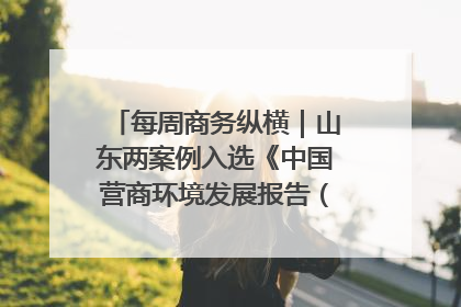 每周商务纵横｜山东两案例入选《中国营商环境发展报告（2025）》；山东外贸优品购物季进机关活动在济南举办