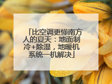 比空调更懂南方人的夏天：地面制冷+除湿，地暖机系统一机解决