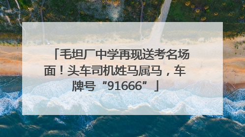 毛坦厂中学再现送考名场面！头车司机姓马属马，车牌号“91666”