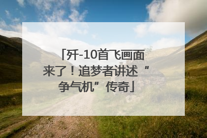 歼-10首飞画面来了！追梦者讲述“争气机”传奇