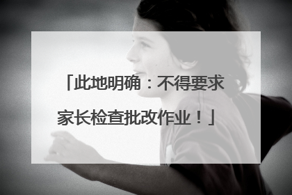 此地明确：不得要求家长检查批改作业！