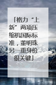 格力“上新”两项压缩机国际标准，董明珠另一重身份很关键
