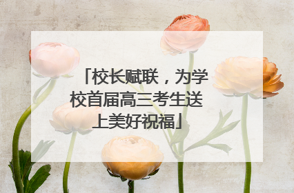 校长赋联，为学校首届高三考生送上美好祝福