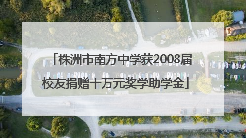 株洲市南方中学获2008届校友捐赠十万元奖学助学金