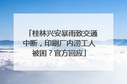 桂林兴安暴雨致交通中断，印刷厂内涝工人被困？官方回应