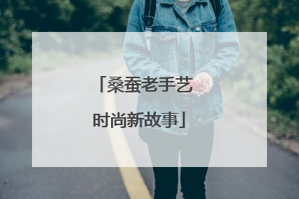 桑蚕老手艺 时尚新故事