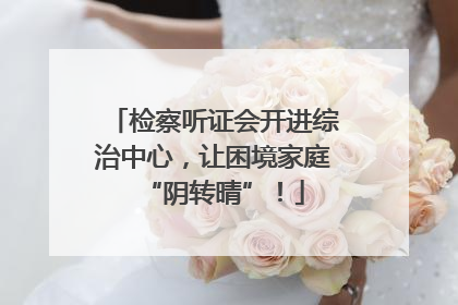 检察听证会开进综治中心，让困境家庭“阴转晴”！