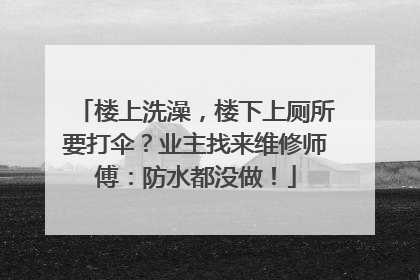 楼上洗澡，楼下上厕所要打伞？业主找来维修师傅：防水都没做！