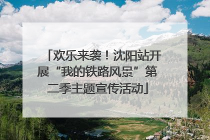 欢乐来袭！沈阳站开展“我的铁路风景”第二季主题宣传活动