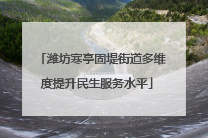 潍坊寒亭固堤街道多维度提升民生服务水平