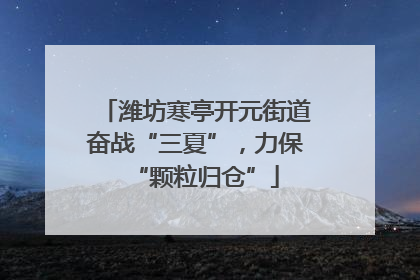 潍坊寒亭开元街道奋战“三夏”，力保“颗粒归仓”