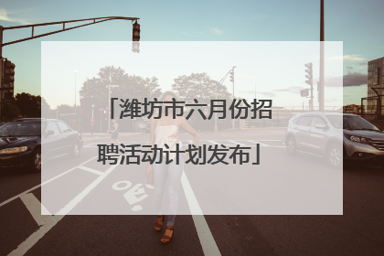 潍坊市六月份招聘活动计划发布