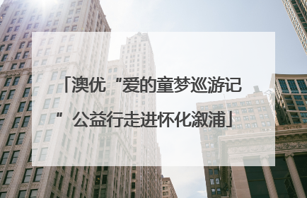 澳优“爱的童梦巡游记”公益行走进怀化溆浦
